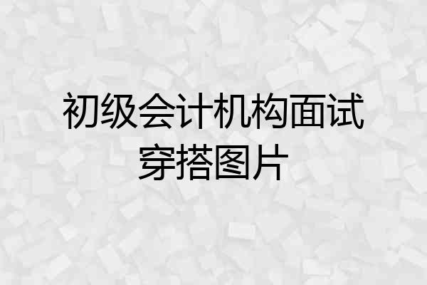初级会计机构面试穿搭图片
