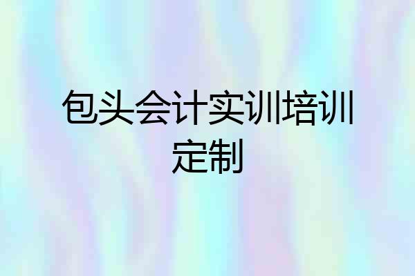 包头会计实训培训定制