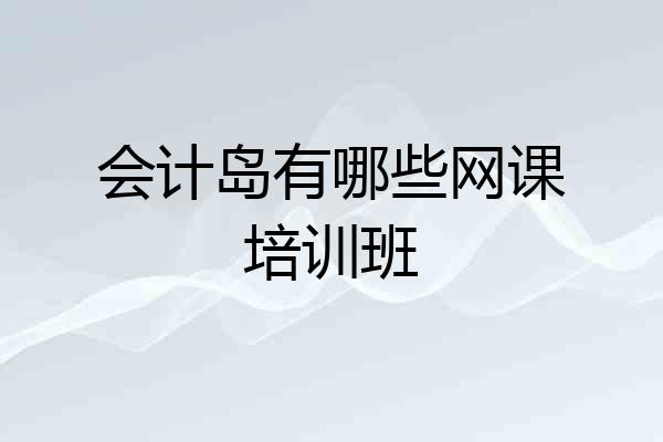会计岛有哪些网课培训班