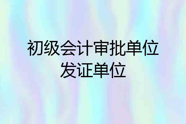 初级会计审批单位发证单位