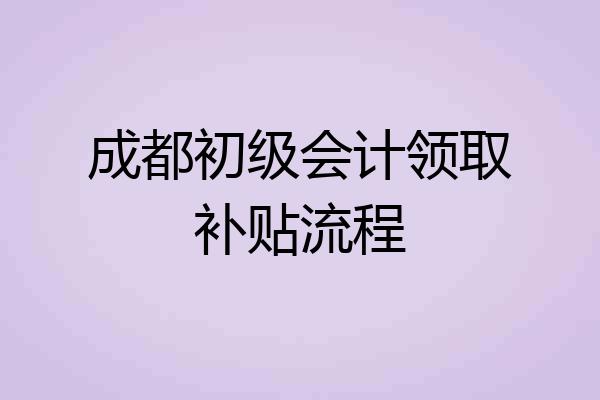 成都初级会计领取补贴流程