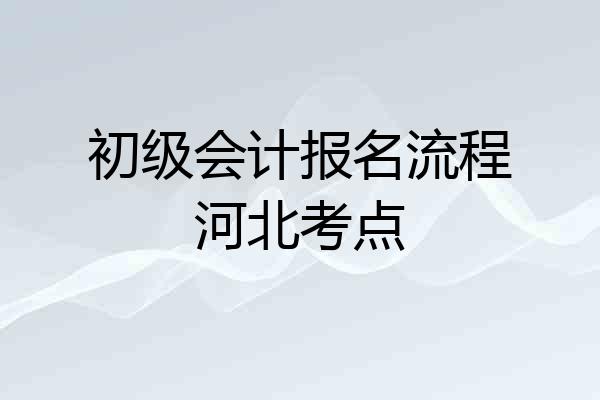 初级会计报名流程河北考点