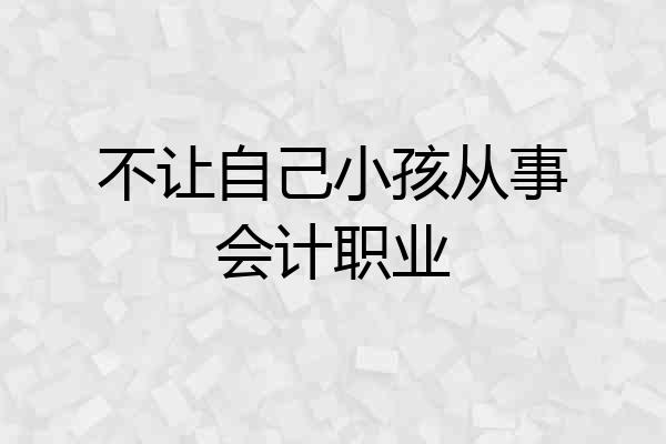不让自己小孩从事会计职业