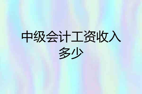 中级会计工资收入多少