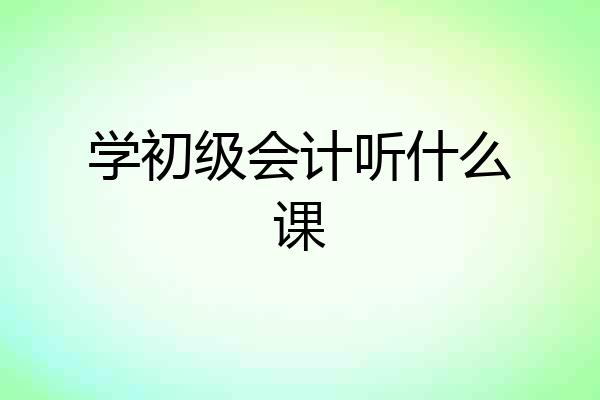 学初级会计听什么课