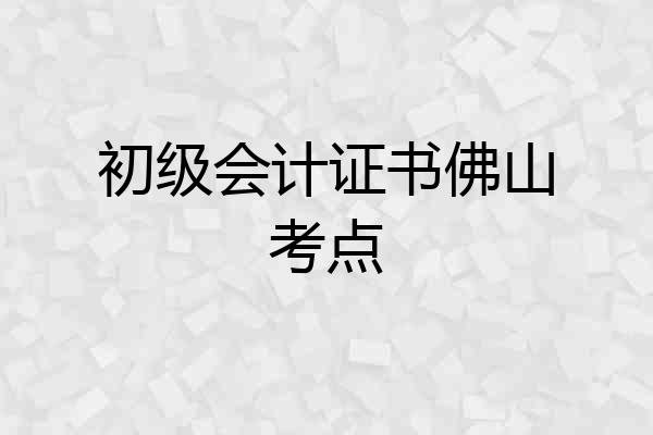 初级会计证书佛山考点