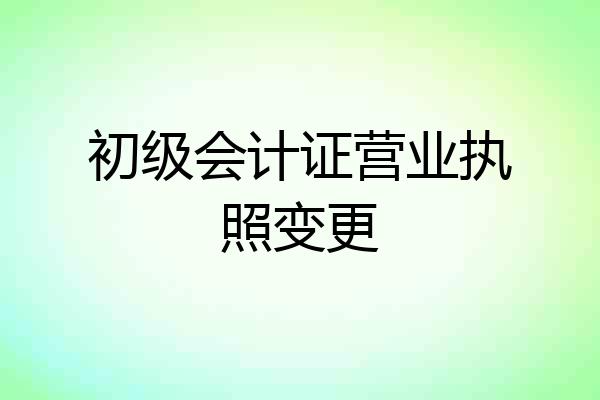 初级会计证营业执照变更
