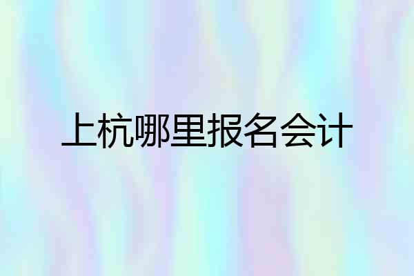 上杭哪里报名会计