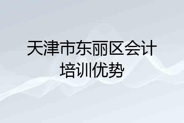 天津市东丽区会计培训优势