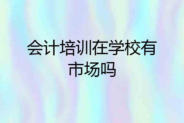 会计培训在学校有市场吗
