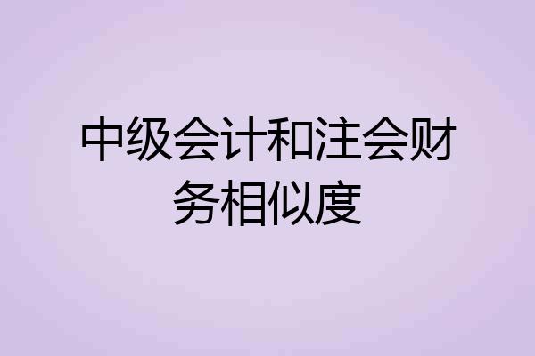 中级会计和注会财务相似度