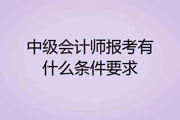 中级会计师报考有什么条件要求