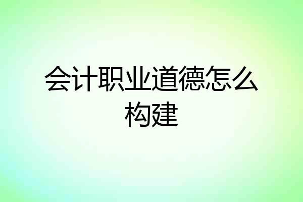 会计职业道德怎么构建