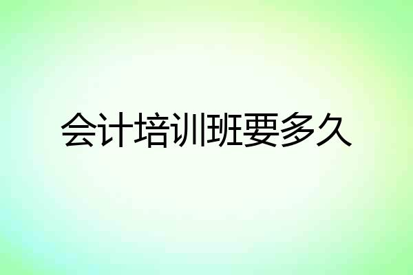 会计培训班要多久