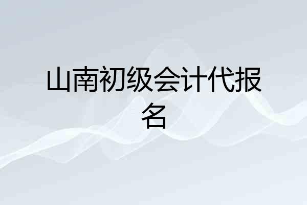 山南初级会计代报名