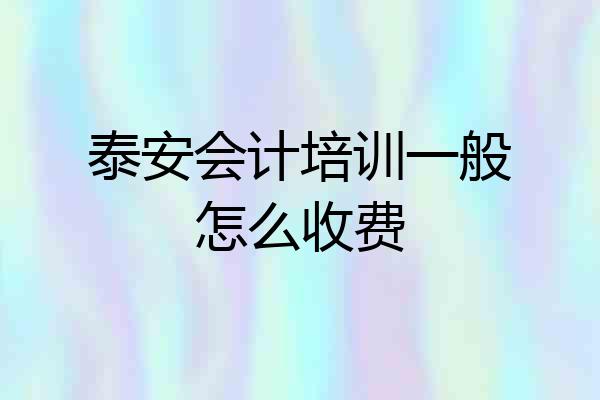 泰安会计培训一般怎么收费