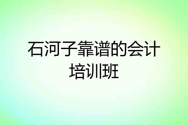 石河子靠谱的会计培训班