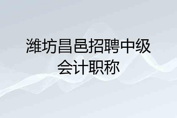 潍坊昌邑招聘中级会计职称