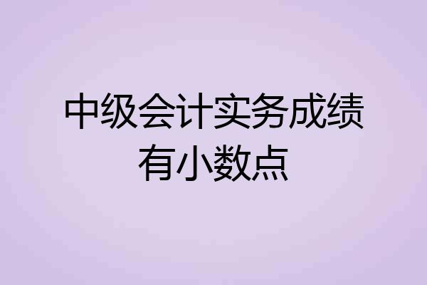 中级会计实务成绩有小数点