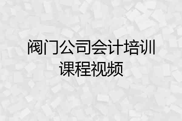 阀门公司会计培训课程视频