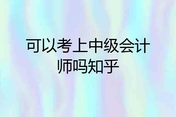 可以考上中级会计师吗知乎