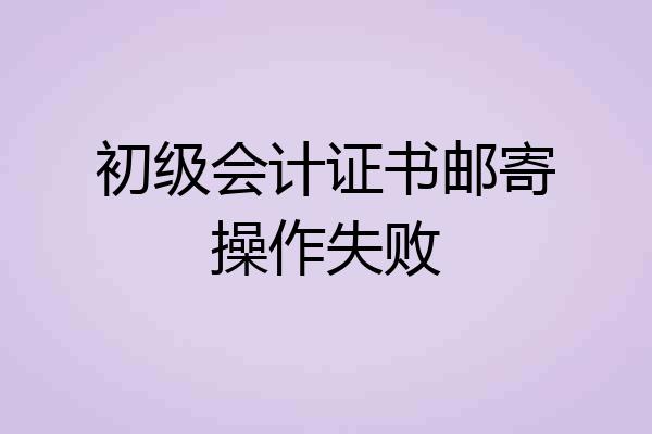 初级会计证书邮寄操作失败
