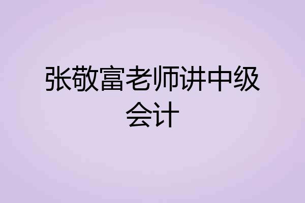 张敬富老师讲中级会计