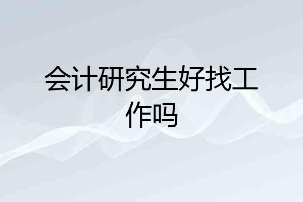 会计研究生好找工作吗