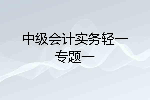 中级会计实务轻一专题一