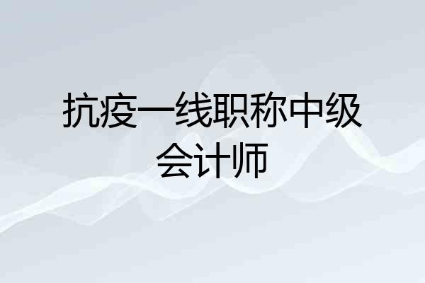 抗疫一线职称中级会计师