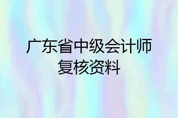 广东省中级会计师复核资料