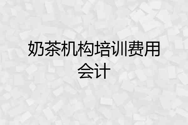 奶茶机构培训费用会计