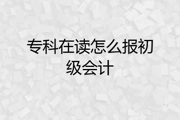 专科在读怎么报初级会计