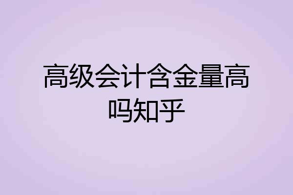 高级会计含金量高吗知乎