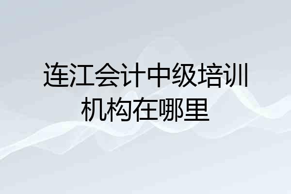 连江会计中级培训机构在哪里