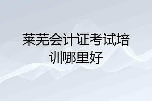 莱芜会计证考试培训哪里好