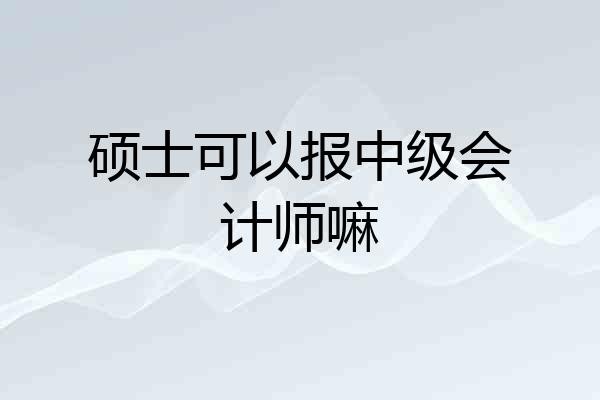 硕士可以报中级会计师嘛