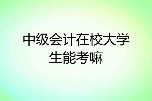 中级会计在校大学生能考嘛