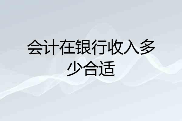 会计在银行收入多少合适