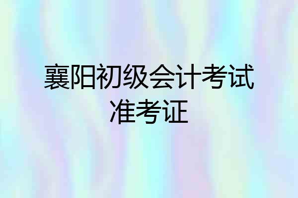 襄阳初级会计考试准考证