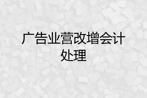 广告业营改增会计处理