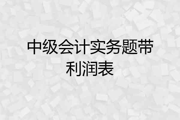 中级会计实务题带利润表