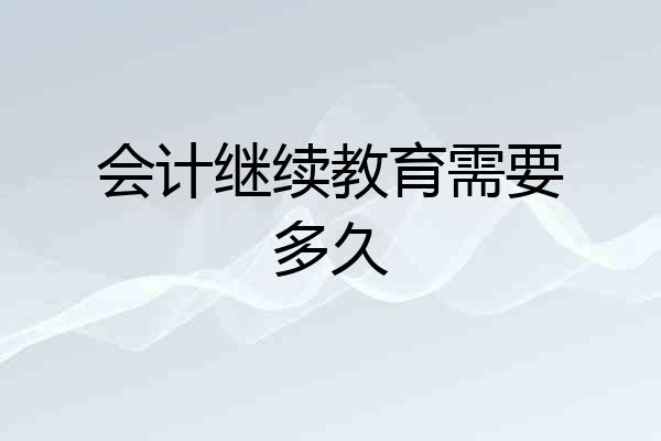 会计继续教育需要多久