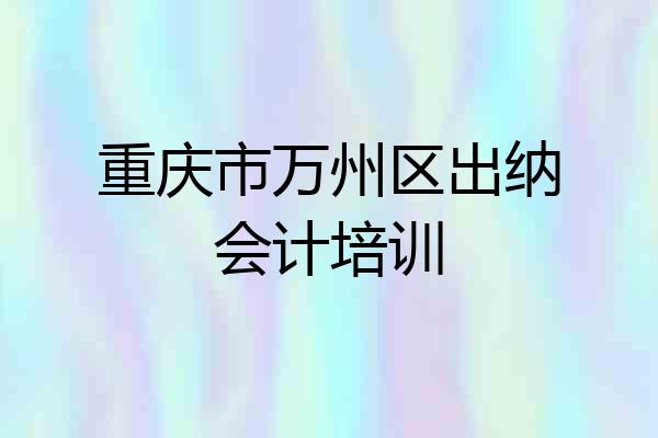 重庆市万州区出纳会计培训