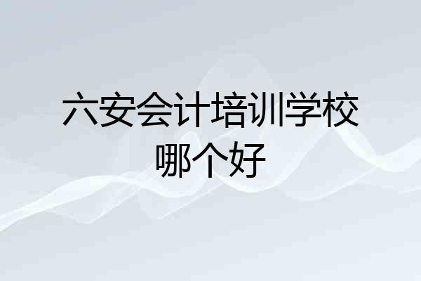 六安会计培训学校哪个好
