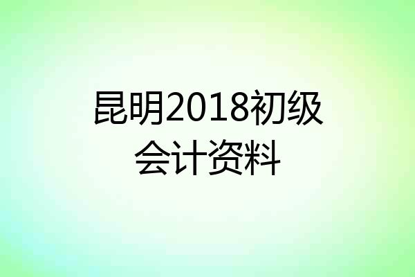 昆明2018初级会计资料