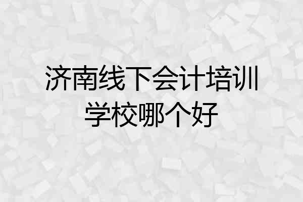 济南线下会计培训学校哪个好