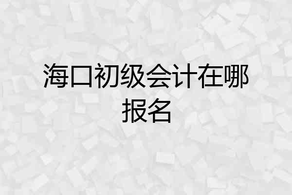 海口初级会计在哪报名