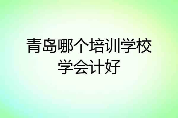 青岛哪个培训学校学会计好