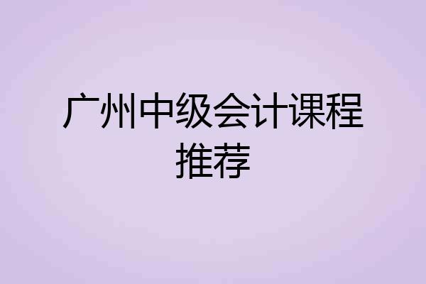 广州中级会计课程推荐